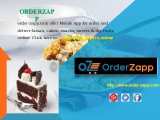 ORDERZAP
P
order-zapp.com offer Mobile App for order and
deliver farsan, cakes, snacks, sweets & dry fruits
online. Click here to order cakes, sweets online.
http://www.order-zapp.com/
 