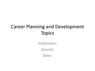 Career Planning and Development
Topics
Institution:
Course:
Date:
 