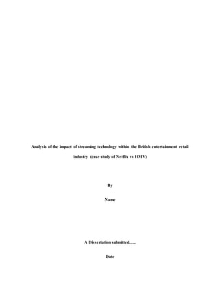 Analysis of the impact of streaming technology within the British entertainment retail
industry (case study of Netflix vs HMV)
By
Name
A Dissertation submitted…..
Date
 