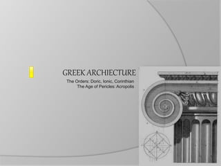 GREEK ARCHIECTURE
The Orders: Doric, Ionic, Corinthian
The Age of Pericles: Acropolis
 