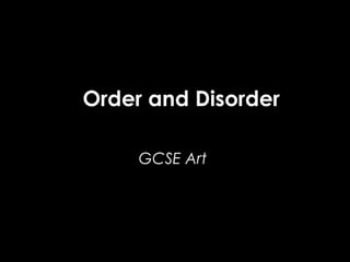 Order and Disorder
GCSE Art
 