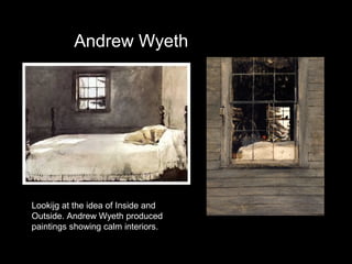 Andrew Wyeth

Lookijg at the idea of Inside and
Outside. Andrew Wyeth produced
paintings showing calm interiors.

 
