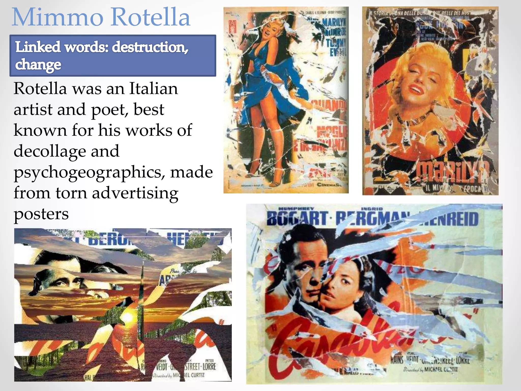Rotella was an Italian
artist and poet, best
known for his works of
decollage and
psychogeographics, made
from torn advertising
posters
Mimmo Rotella
 