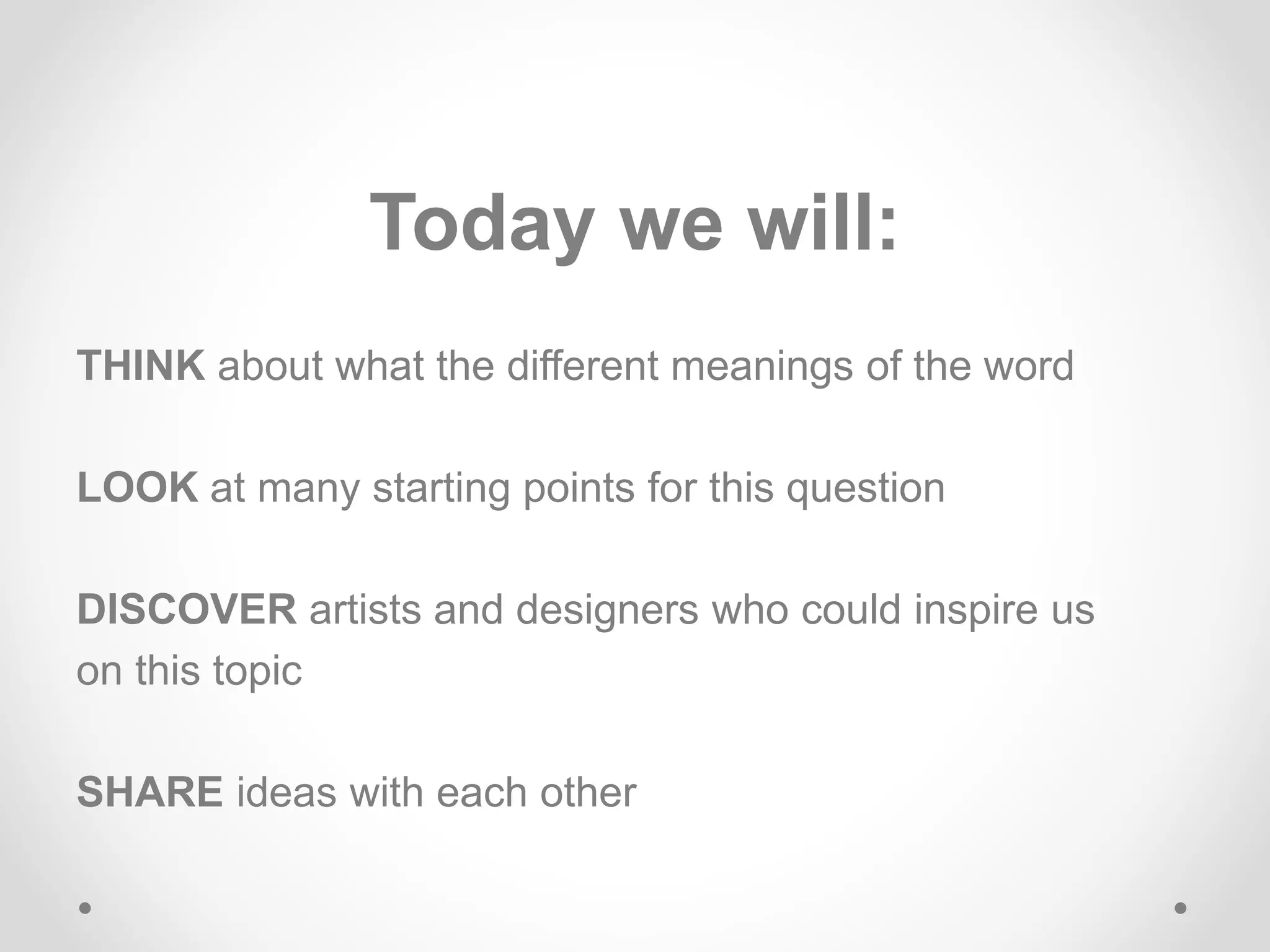 Today we will:
THINK about what the different meanings of the word
LOOK at many starting points for this question
DISCOVER artists and designers who could inspire us
on this topic
SHARE ideas with each other
 
