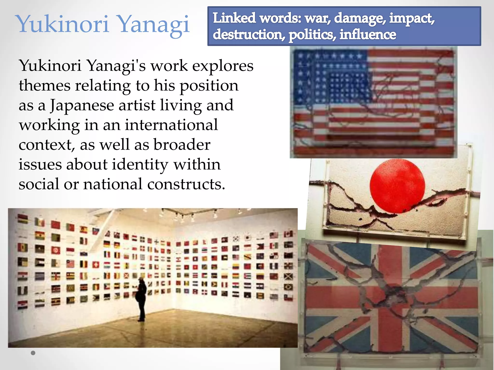 Yukinori Yanagi's work explores
themes relating to his position
as a Japanese artist living and
working in an international
context, as well as broader
issues about identity within
social or national constructs.
Yukinori Yanagi
 