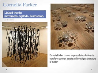 Cornelia Parker

Cornelia Parker creates large-scale installations to
transform common objects and investigate the nature
of matter.

 