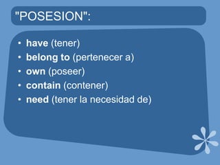 "POSESION":have(tener)belongto (pertenecer a)own(poseer)contain(contener)need(tener la necesidad de)