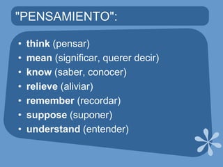 "PENSAMIENTO":think(pensar)mean(significar, querer decir)know(saber, conocer)relieve(aliviar)remember(recordar)suppose(suponer)understand(entender)