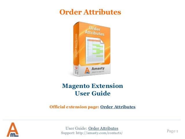 Page 1
Order Attributes
Magento Extension
User Guide
Official extension page: Order Attributes
User Guide: Order Attribute...