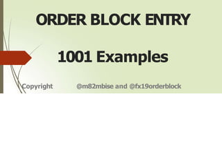 ORDER BLOCK ENTRY
1001 Examples
Copyright @m82mbise and @fx19orderblock
 