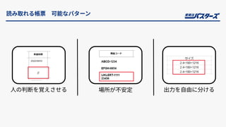 読み取れる帳票 可能なパターン
⼈の判断を覚えさせる 出⼒を⾃由に分ける
場所が不安定
 