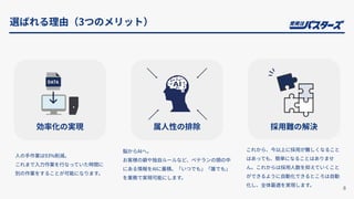 ⼈の⼿作業は93%削減。
これまで⼊⼒作業を⾏なっていた時間に
別の作業をすることが可能になります。
脳からAIへ。
お客様の癖や独⾃ルールなど、ベテランの頭の中
にある情報をAIに蓄積。「いつでも」「誰でも」
を業務で実現可能にします。
これから、今以上に採⽤が難しくなること
はあっても、簡単になることはありませ
ん。これからは採⽤⼈数を抑えていくこと
ができるように⾃動化できるところは⾃動
化し、全体最適を実現します。
8
選ばれる理由（3つのメリット）
効率化の実現 属⼈性の排除 採⽤難の解決
 