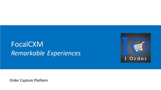 FocalCXM
Remarkable	Experiences
Order	Capture	Platform
 