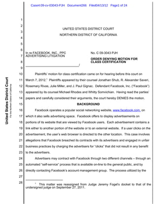 Case4:09-cv-03043-PJH Document266 Filed04/13/12 Page1 of 24



                                                                         1
                                                                         2
                                                                                                          UNITED STATES DISTRICT COURT
                                                                         3
                                                                                                        NORTHERN DISTRICT OF CALIFORNIA
                                                                         4
                                                                         5
                                                                         6
                                                                              In re FACEBOOK, INC., PPC                         No. C 09-3043 PJH
                                                                         7    ADVERTISING LITIGATION
                                                                                                                                ORDER DENYING MOTION FOR
                                                                         8                                                      CLASS CERTIFICATION
                                                                              _______________________________/
                                                                         9
                                                                         10          Plaintiffs’ motion for class certification came on for hearing before this court on
United States District Court




                                                                         11   March 7, 2012.1 Plaintiffs appeared by their counsel Jonathan Shub, R. Alexander Saveri,
                               For the Northern District of California




                                                                         12   Rosemary Rivas, Julie Miller, and J. Paul Gignac. Defendant Facebook, Inc. (“Facebook”)
                                                                         13   appeared by its counsel Michael Rhodes and Whitty Somvichian. Having read the parties’
                                                                         14   papers and carefully considered their arguments, the court hereby DENIES the motion.
                                                                         15                                          BACKGROUND
                                                                         16          Facebook operates a popular social networking website, www.facebook.com, on
                                                                         17   which it also sells advertising space. Facebook offers to display advertisements on
                                                                         18   portions of its website that are viewed by Facebook users. Each advertisement contains a
                                                                         19   link either to another portion of the website or to an external website. If a user clicks on the
                                                                         20   advertisement, the user’s web browser is directed to the other location. This case involves
                                                                         21   allegations that Facebook breached its contracts with its advertisers and engaged in unfair
                                                                         22   business practices by charging the advertisers for “clicks” that did not result in any benefit
                                                                         23   to the advertisers.
                                                                         24          Advertisers may contract with Facebook through two different channels – through an
                                                                         25   automated “self-service” process that is available on-line to the general public, and by
                                                                         26   directly contacting Facebook’s account management group. The process utilized by the
                                                                         27
                                                                         28          1
                                                                                       This matter was reassigned from Judge Jeremy Fogel’s docket to that of the
                                                                              undersigned judge on September 27, 2011.
 