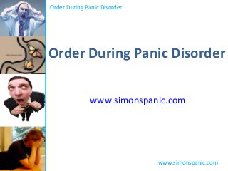 Order During Panic Disorder
www.simonspanic.com
Order During Panic Disorder
www.simonspanic.com
 