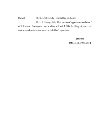 Present : Sh. K.R. Sikri, Adv. counsel for petitioner.
Sh. H.S.Narang, Adv. filed memo of appearance on behalf
of defendant . On request case is adjourned to 1.7.2014 for filing of power of
attorney and written statement on behalf of respondent.
(Shilpa)
JMIC, Ldh. 29.05.2014
 