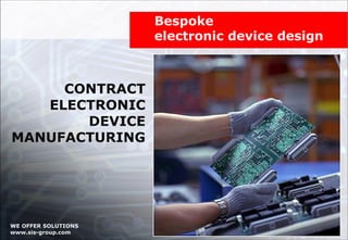 CONTRACT ELECTRONIC DEVICE MANUFACTURING Bespoke  electronic device design WE OFFER SOLUTIONS www.sis-group.com 