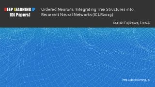 1
DEEP LEARNING JP
[DL Papers]
http://deeplearning.jp/
Ordered Neurons: IntegratingTree Structures into
Recurrent Neural Networks (ICLR2019)
Kazuki Fujikawa, DeNA
 