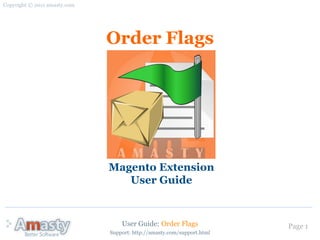 Copyright © 2011 amasty.com




                              Order Flags




                              Magento Extension
                                 User Guide


                                  User Guide: Order Flags               Page 1
                              Support: http://amasty.com/support.html
 