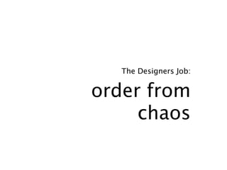 The Designers Job:


order from
     chaos
 