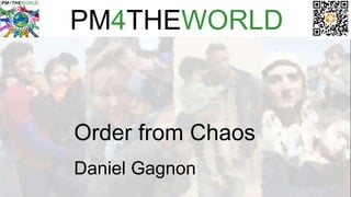 PM4THEWORLD
Order from Chaos
Daniel Gagnon
 
