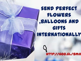 send perfect
flowers
,balloons and
gifts
Internationally
http://goo.gl/bm0
 