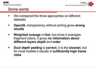 Some words We compared the three approaches on different datasets OpenGL  transparency without sorting gives  wrong results Weighted average  is  fast , but since it averages fragment colors, it gives  no information about different layers depth  and  order Dual depth peeling  is  correct , it is the  slowest , but for most models it results in  sufficiently high frame rates 
