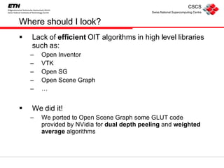 Where should I look? Lack of  efficient  OIT algorithms in high level libraries such as: Open Inventor VTK Open SG Open Scene Graph … We did it! We ported to Open Scene Graph some GLUT code provided by NVidia for  dual depth peeling  and  weighted average  algorithms 