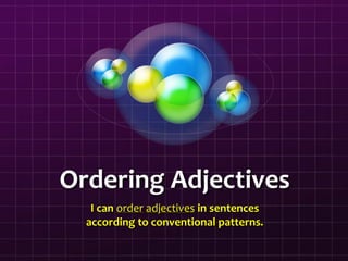 Ordering Adjectives
I can order adjectives in sentences
according to conventional patterns.
 