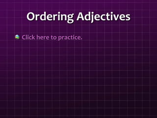 Ordering Adjectives
Click here to practice.
 
