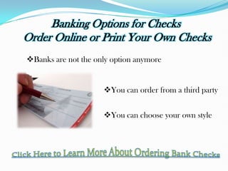 Banking Options for Checks
Order Online or Print Your Own Checks
Banks are not the only option anymore


                     You can order from a third party


                     You can choose your own style
 