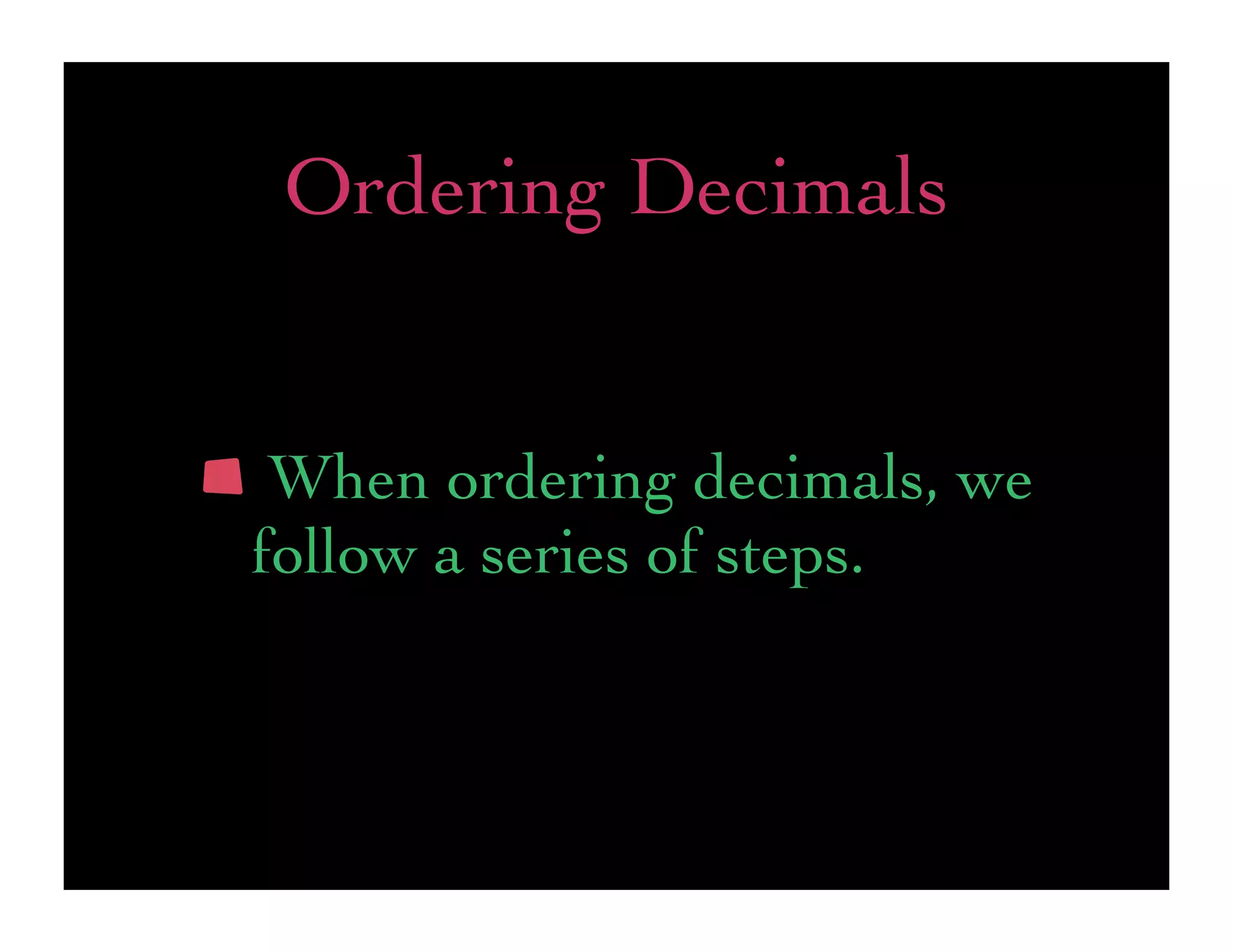 Ordering Decimals


 When ordering decimals, we
follow a series of steps.
 