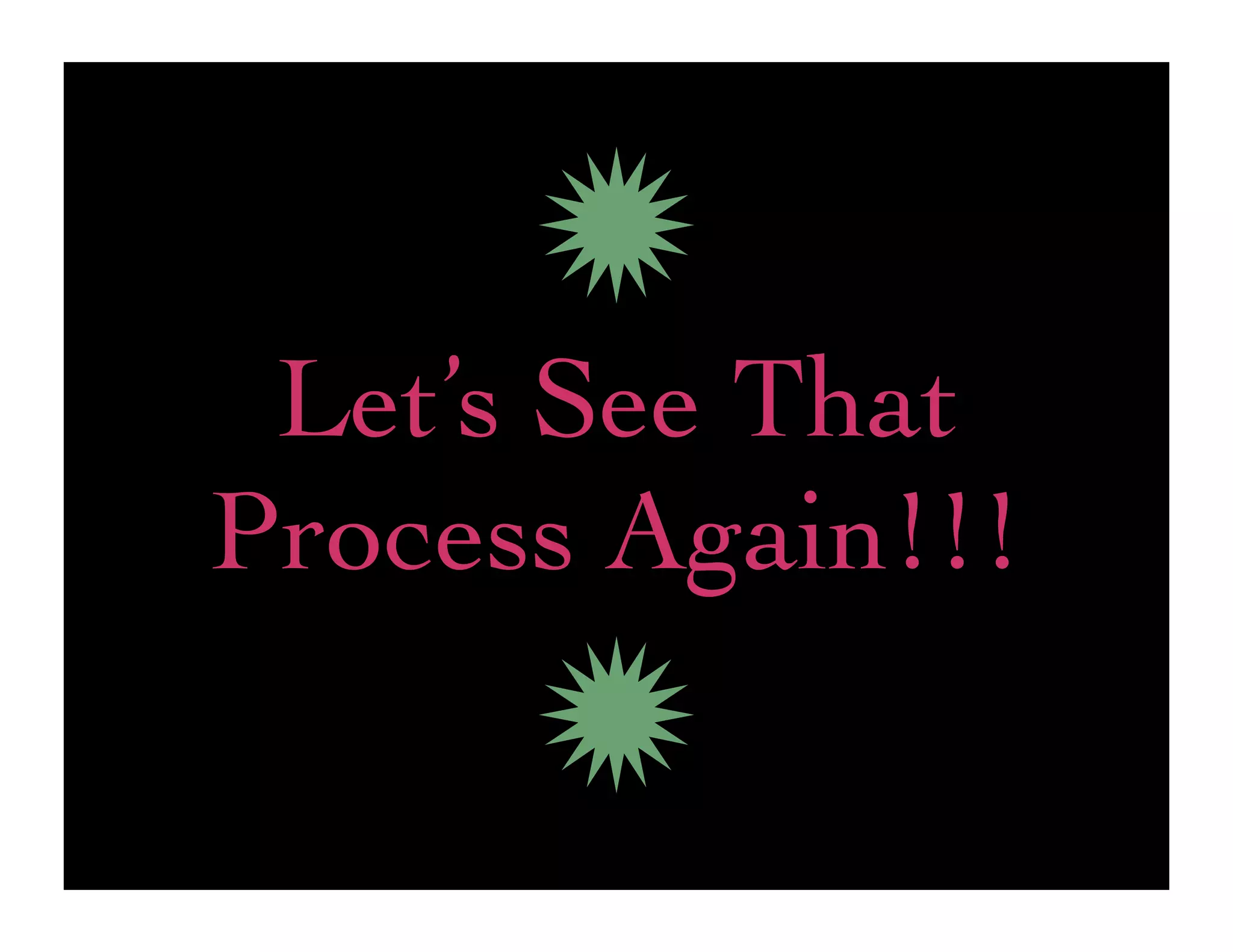 Let’s See That
Process Again!!!
 