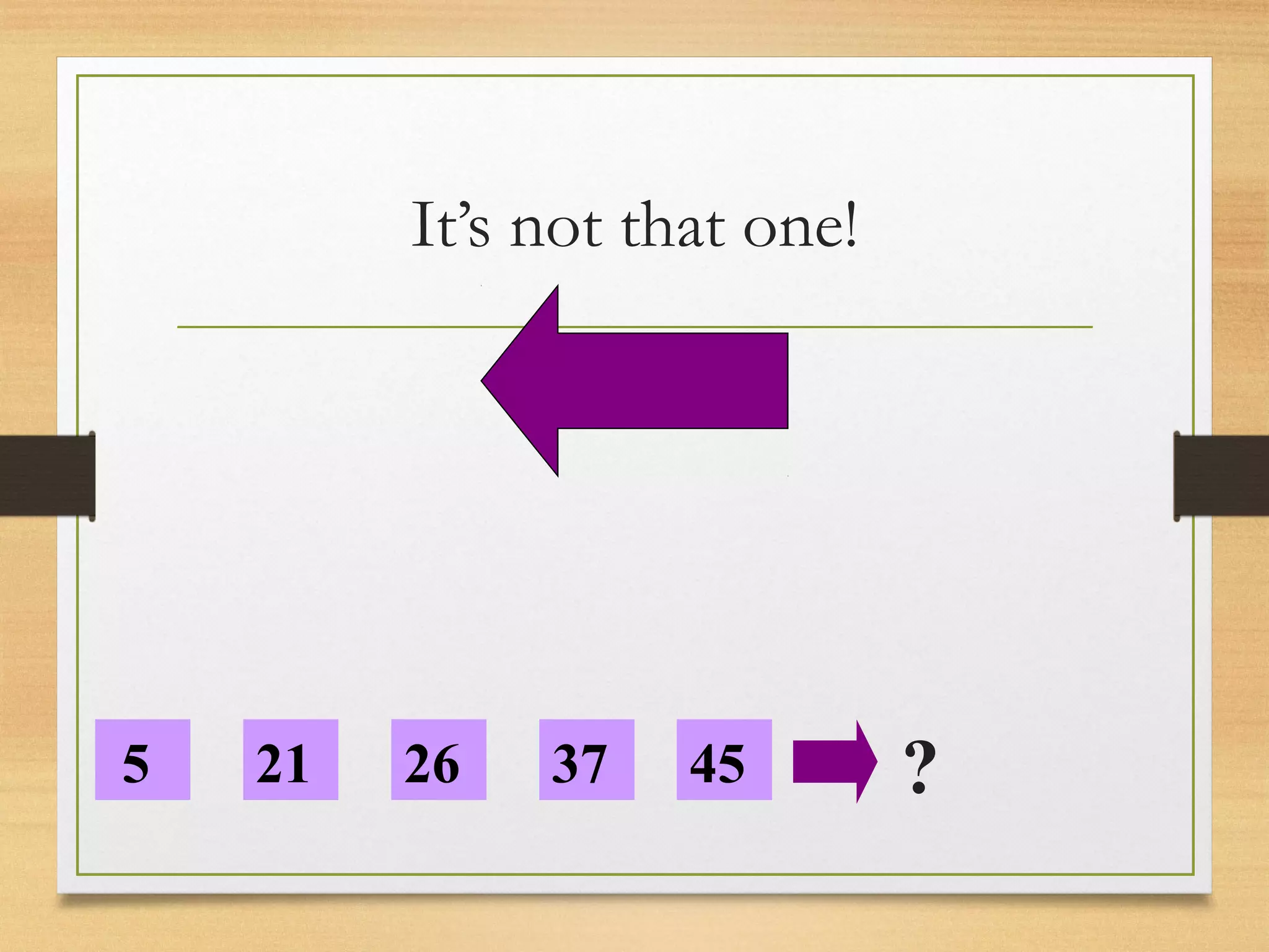 It’s not that one! 
5 21 26 37 45 ? 
 