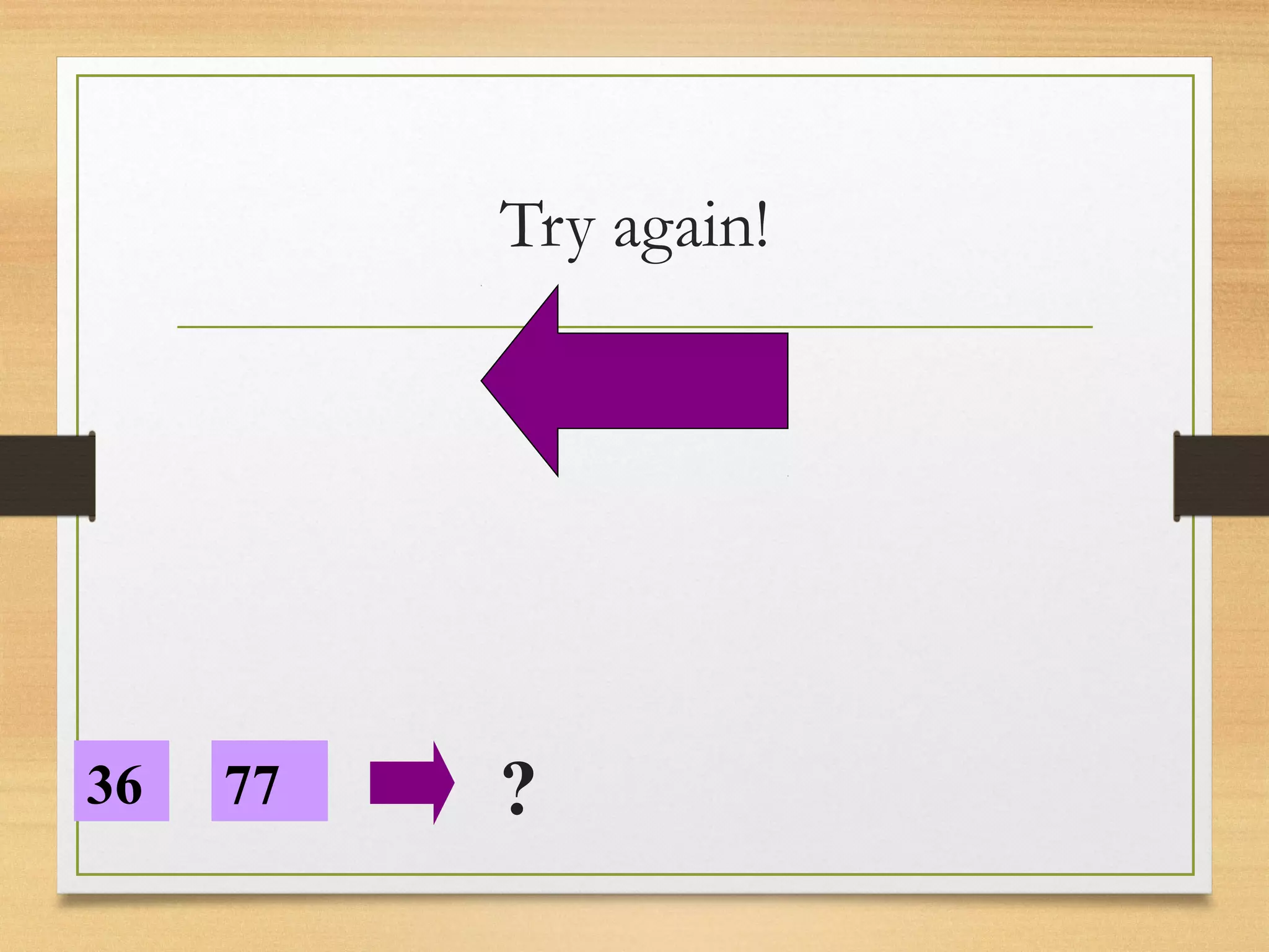 Try again! 
36 77 ? 
 