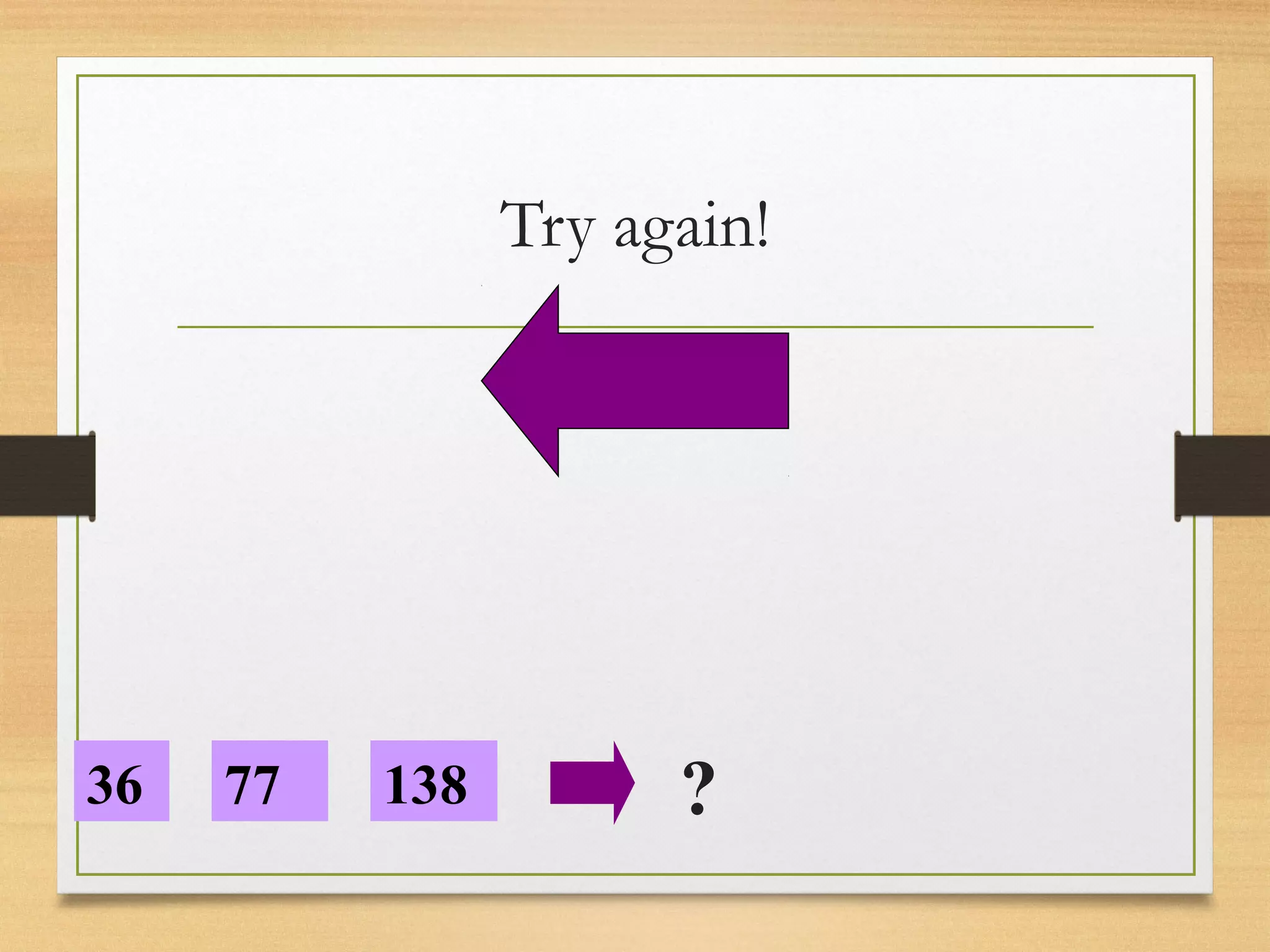 Try again! 
36 77 138 ? 
 