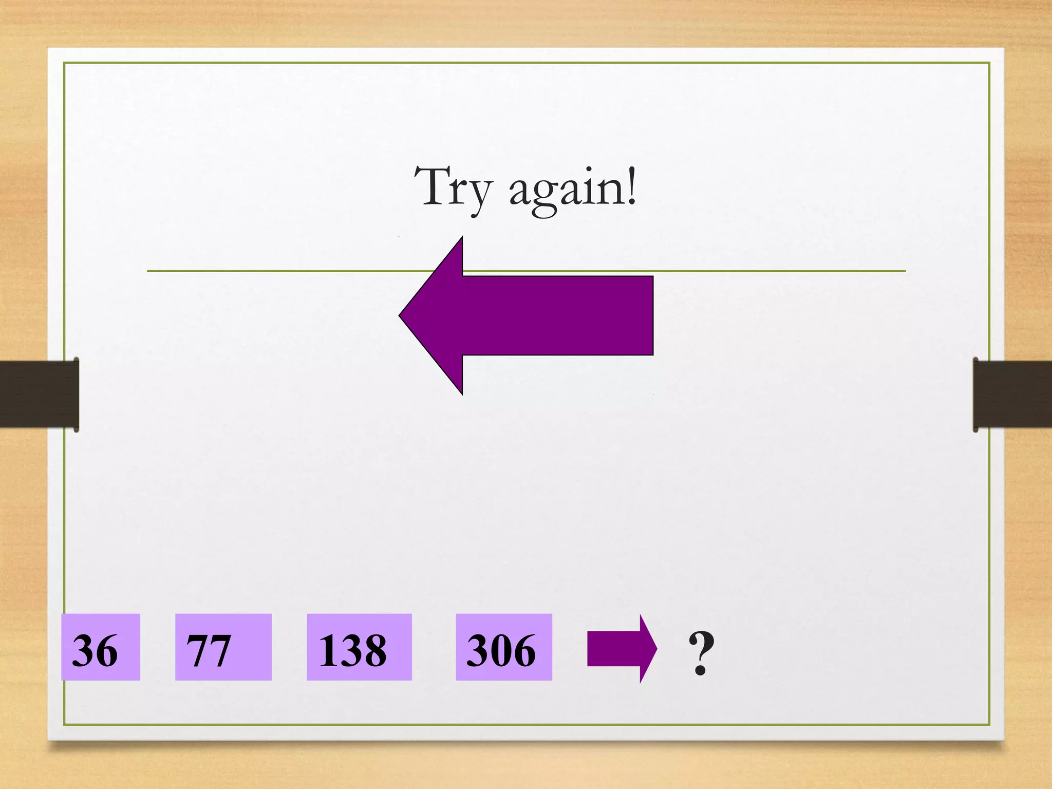 Try again! 
36 77 138 306 ? 
 