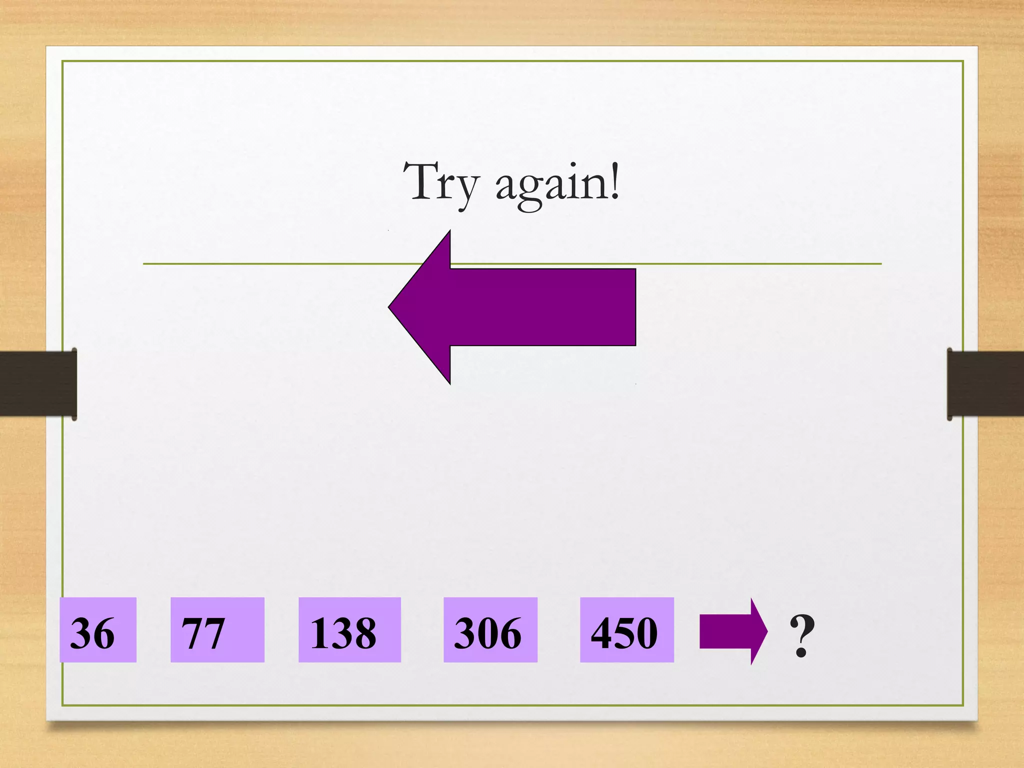 Try again! 
36 77 138 306 450 ? 
 