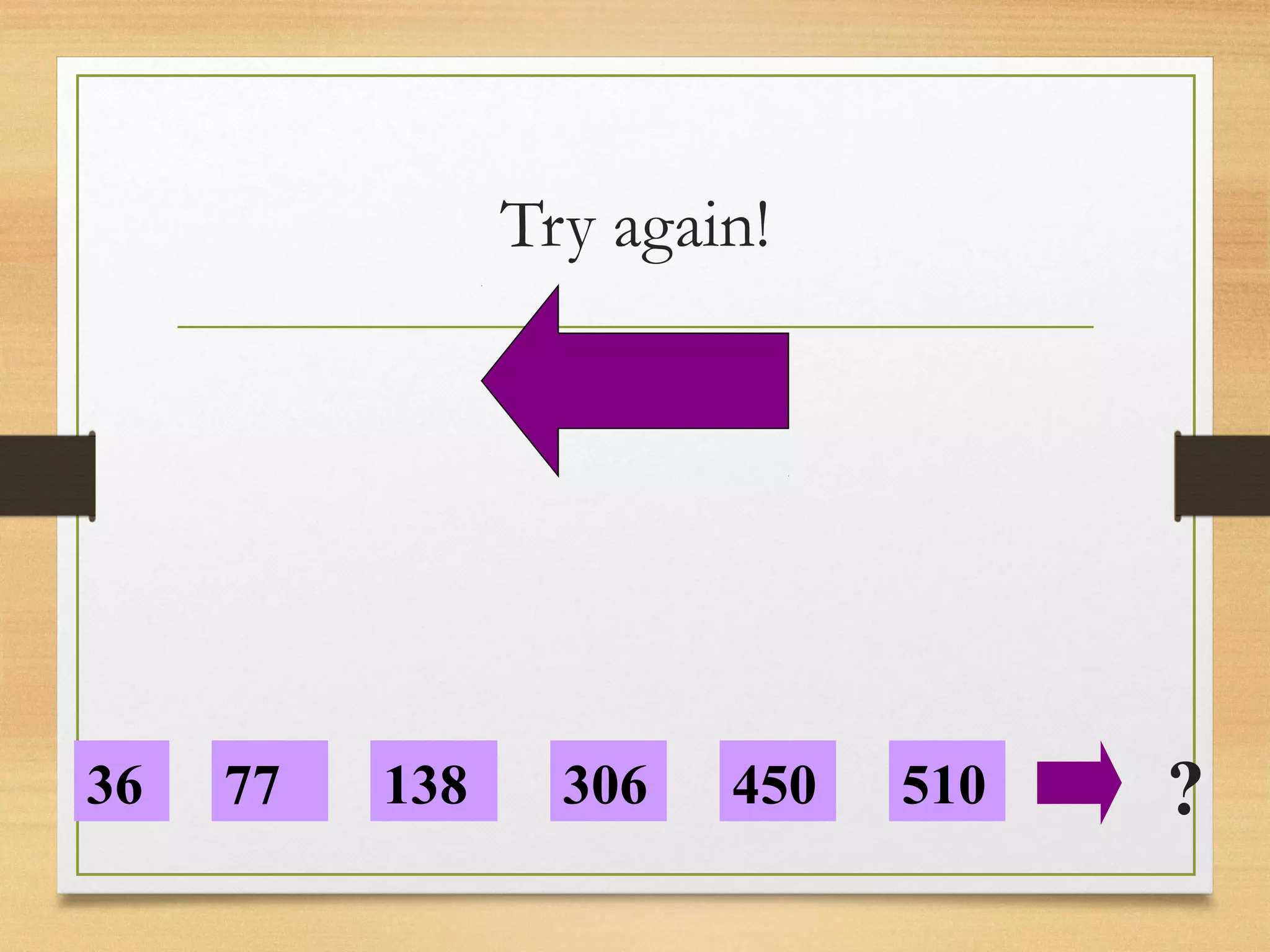 Try again! 
36 77 138 306 450 510 ? 
 