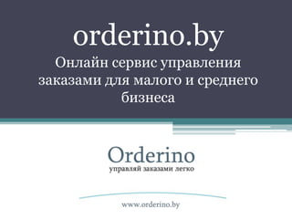 orderino.by
  Онлайн сервис управления
заказами для малого и среднего
           бизнеса
 