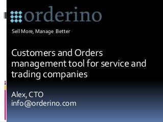 Sell More, Manage Better



Customers and Orders
management tool for service and
trading companies
Alex, CTO
info@orderino.com
 
