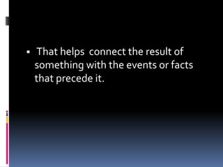  That helps connect the result of
something with the events or facts
that precede it.
 
