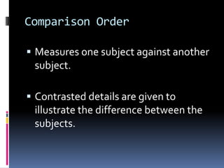 Comparison Order
 Measures one subject against another
subject.
 Contrasted details are given to
illustrate the difference between the
subjects.
 