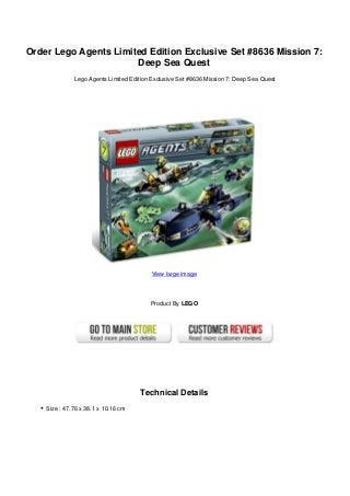 Order Lego Agents Limited Edition Exclusive Set #8636 Mission 7:
Deep Sea Quest
Lego Agents Limited Edition Exclusive Set #8636 Mission 7: Deep Sea Quest
View large image
Product By LEGO
Technical Details
Size : 47.76 x 38.1 x 10.16 cm
 