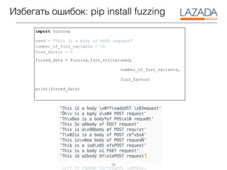 16
Избегать ошибок: pip install fuzzing
import fuzzing
seed = "This is a body of POST request" 
number_of_fuzz_variants = 10 
fuzz_factor = 5
fuzzed_data = fuzzing.fuzz_string(seed,
number_of_fuzz_variants,
fuzz_factor)
print(fuzzed_data)
 
