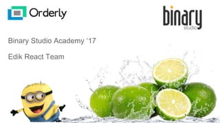 Binary Studio Academy ‘17
Edik React Team
 