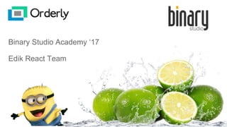 Binary Studio Academy ‘17
Edik React Team
 