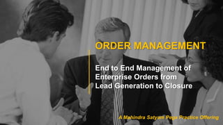 ORDER MANAGEMENT
End to End Management of
Enterprise Orders from
Lead Generation to Closure
A Mahindra Satyam Pega Practice Offering
 