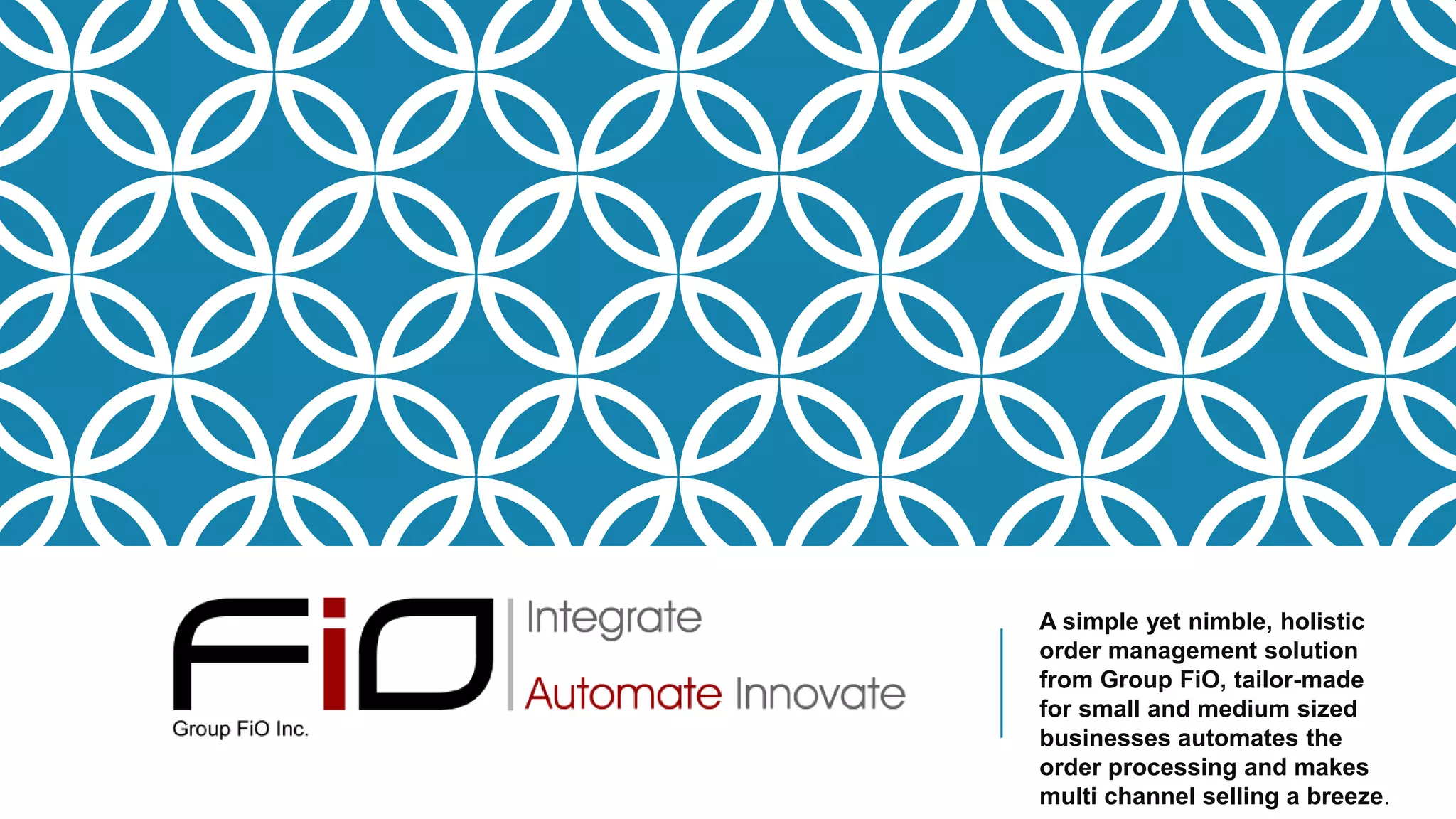 A simple yet nimble, holistic
order management solution
from Group FiO, tailor-made
for small and medium sized
businesses automates the
order processing and makes
multi channel selling a breeze.