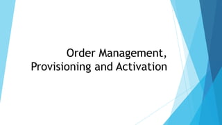 Order Management,
Provisioning and Activation
 